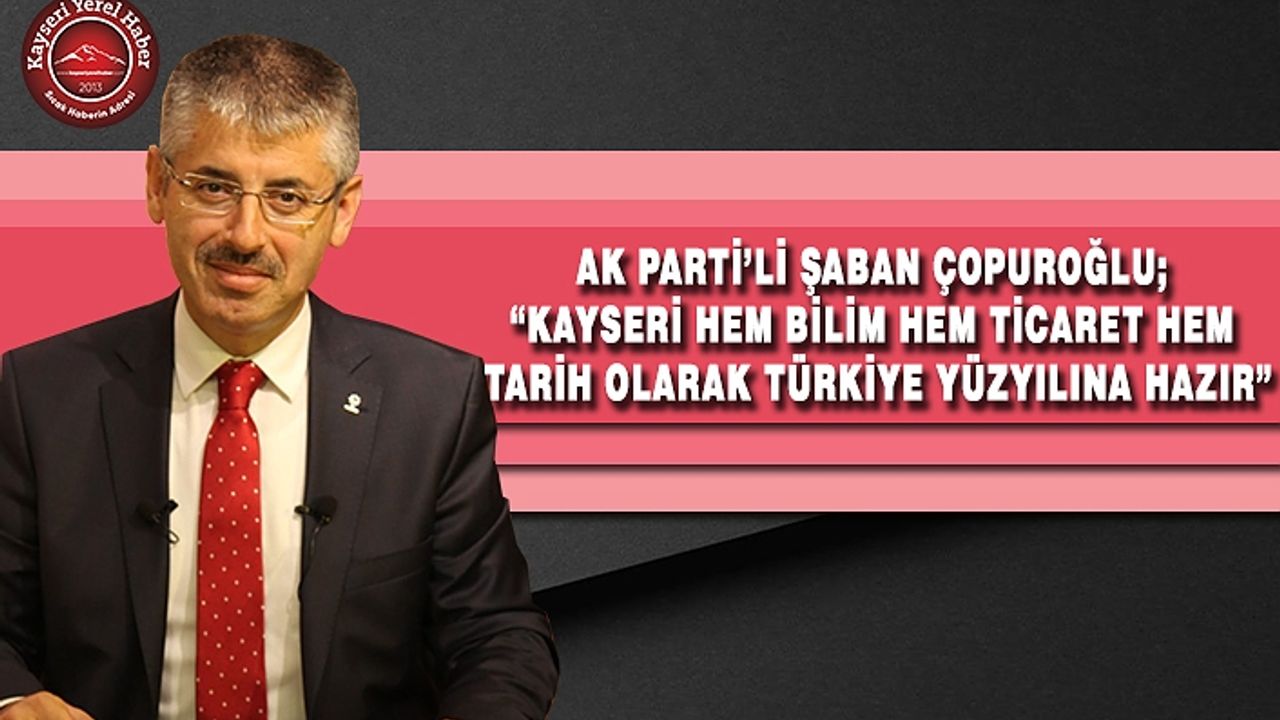 AKP’li Çopuroğlu: “Kayseri, Türkiye Yüzyılı’na hazır”