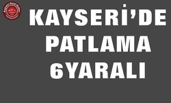 Kayseri’de Patlama: 6 Yaralı