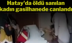 Hatay’da öldü sanılan kadın gasilhanede canlandı