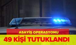 Polis ekiplerinden asayiş operasyonu: 49 kişi tutuklandı