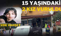 Evde vahşet: 15 yaşındaki 2 kız vuruldu