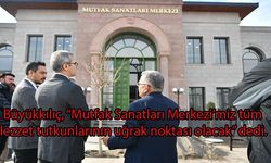 Büyükkılıç, “Mutfak Sanatları Merkezi lezzet tutkunlarının uğrak noktası olacak”