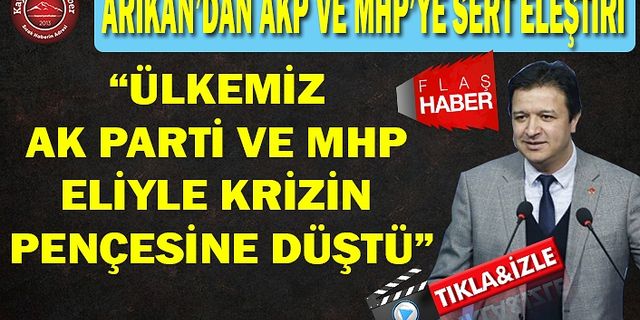 Arıkan’dan, AKP Ve MHP’ye Sert Eleştiri