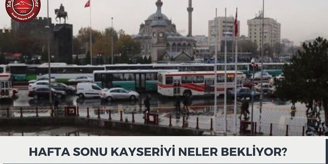 HAFTA SONU KAYSERİ'Yİ NELER BEKLİYOR