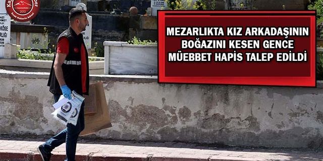 Kız Arkadaşını Mezarlıkta Bıçakladı Müebbet Hapis İstenildi