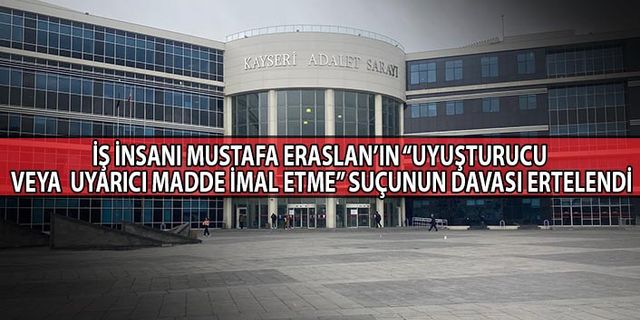 İş İnsanı Mustafa Eraslan’ın Davası Ertelendi