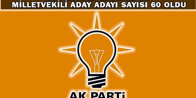 AK Parti Aday Adayı Sayısı 60 Oldu