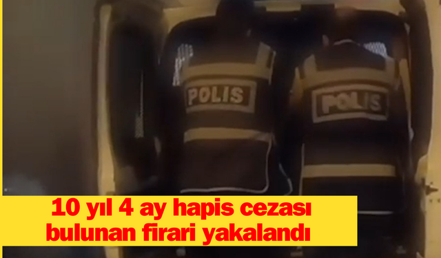 10 yıl 4 ay hapis cezası bulunan firari yakalandı