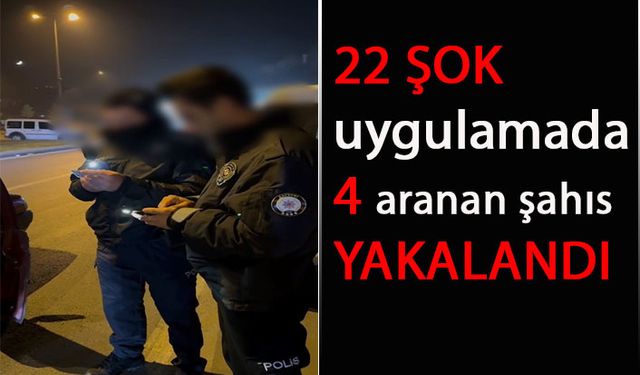 22 şok uygulamada 4 aranan şahıs yakalandı