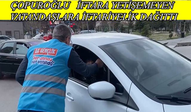 Çopuroğlu, ‘İftara 5 kala’ vatandaşlara iftariyelik dağıttı