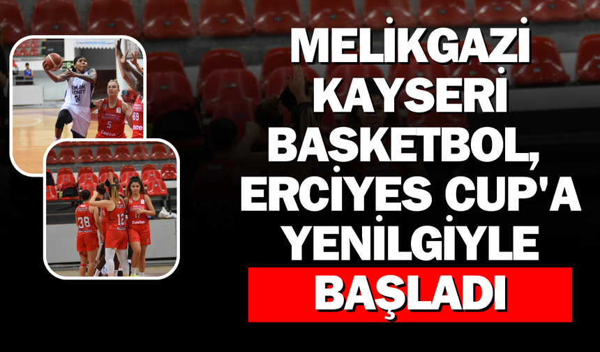 Melikgazi Kayseri Basketbol, ​​Erciyes Cup'a Yenilgiyle Başladı