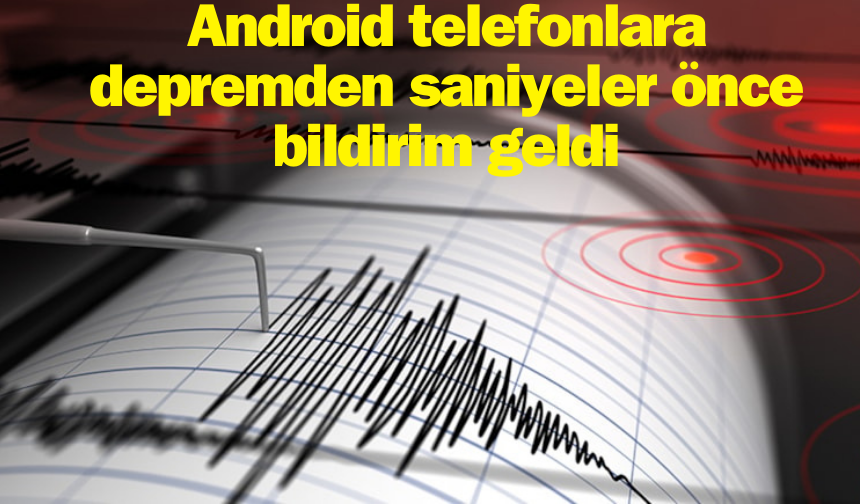 Android telefonlara depremden saniyeler önce bildirim geldi