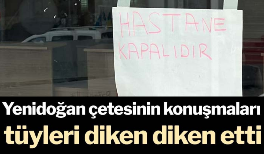 Yenidoğan çetesinin konuşmaları tüyleri diken diken etti!