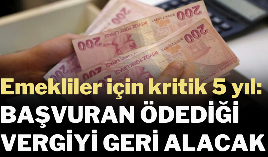 Emekliler için kritik 5 yıl: Başvuran ödediği vergiyi geri alacak