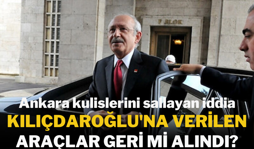 Kılıçdaroğlu'na verilen araçlar geri mi istendi? CHP'den açıklama geldi