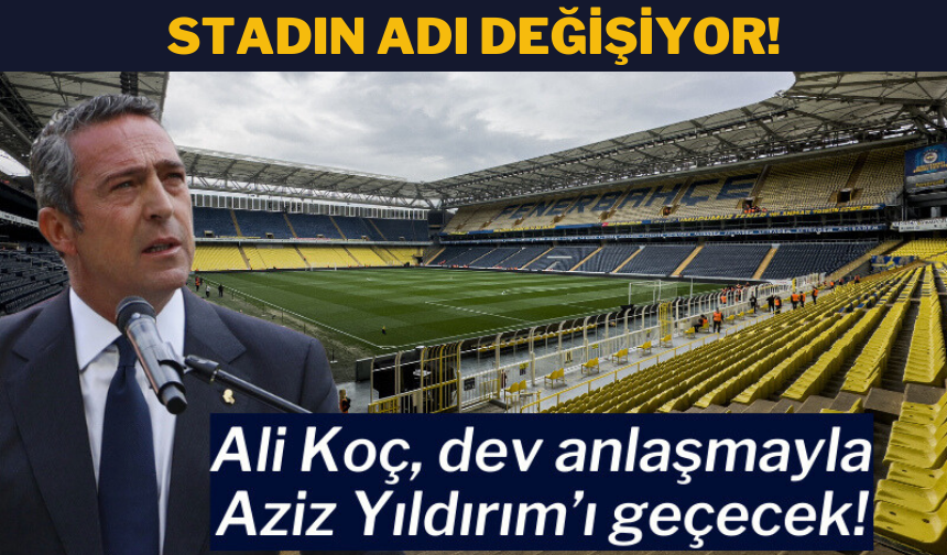 Fenerbahçe stadının adı değişiyor: Ali Koç, dev sponsorlukla Aziz Yıldırım'ı geride bırakacak