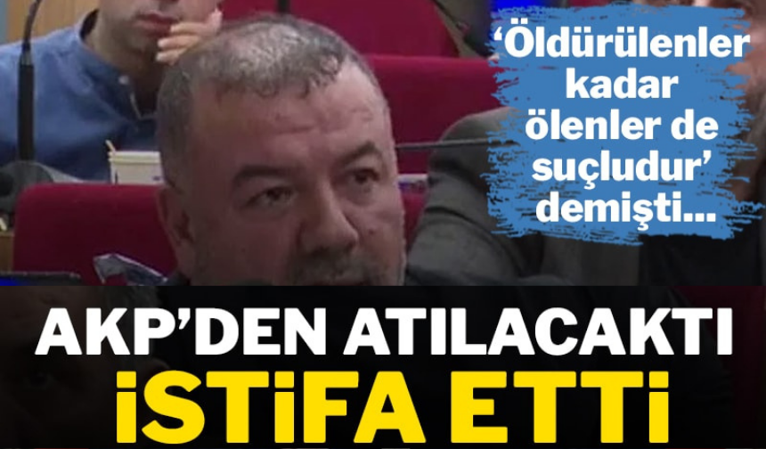 "Öldüren kadar ölenler de suçludur" diyen AKP'li Latif Aydemir istifa etti