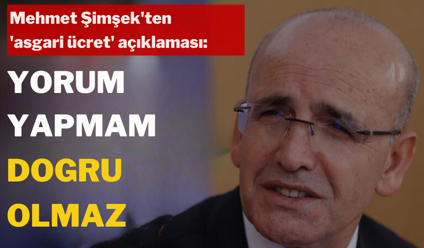 Mehmet Şimşek'ten 'asgari ücret' açıklaması: Yorum yapmam doğru olmaz