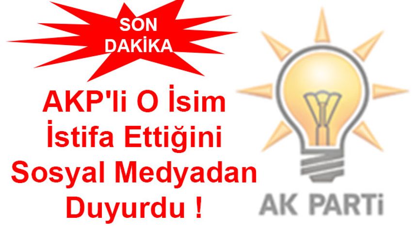 AKP'li İsim İstifa Ettiğini Sosyal Medyadan Duyurdu!