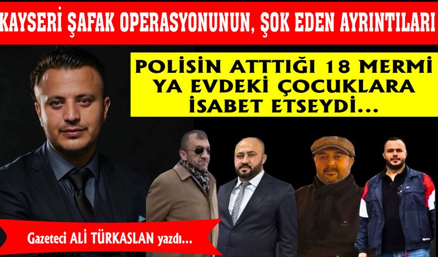 KAYSERİ ŞAFAK OPERASYONUNUN, ŞOK EDEN AYRINTILARI